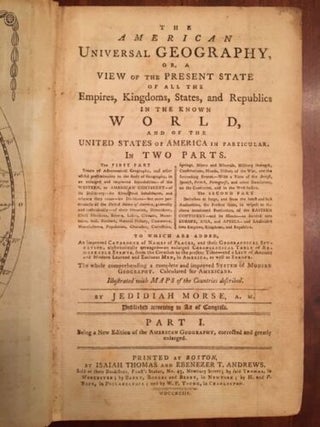American Universal Geography – or, a view of the present state of all the empires, kingdoms, states and republics in the known world, and of the United States of America in particular. In two parts. .Part I. Being a New Edition of the American Geography, corrected and greatly enlarged. Also Part II. containing a geographical description of the Eastern Continent and Islands.