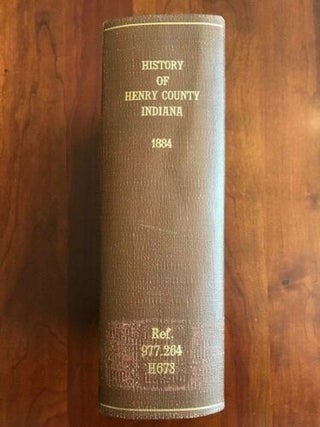 History of Henry County, Indiana, Together with Sketches of its Cities, Villages and Towns, Education, Religious, Civil, Military, and Political History, Portraits of Prominent Persons, and Biographies of Representative Citizens. Also a Condensed History of Indiana.