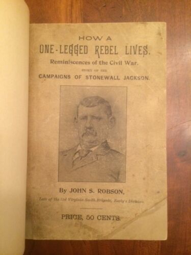 Item #100545 How a one-legged rebel lives ; reminiscences of the Civil war, the story of the campaigns of Stonewall Jackson, as told by a high private in the "foot cavalry", with complete regimental rosters of both the great armies at Gettysburg. John S. Robson.