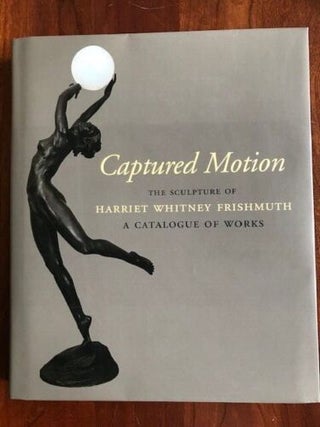 Item #100763 Captured Motion: The Sculpture of Harriet Whitney Frishmuth - A Catalogue of Works....