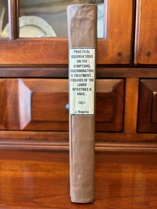 PRACTICAL OBSERVATIONS ON THE SYMPTOMS, DISCRIMINATION AND TREATMENT OF SOME OF THE MOST IMPORTANT DISEASES OF THE LOWER INTESTINES AND ANUS.