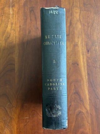 THE CONDITION OF AFFAIRS IN THE LATE INSURRECTIONARY STATES: SOUTH CAROLINA, VOLUME III. The Ku Klux Conspiracy.