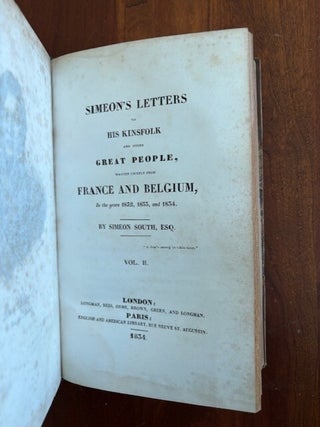 SIMEON'S LETTERS TO HIS KINSFOLK AND OTHER GREAT PEOPLE, WRITTEN CHIEFLY FROM FRANCE AND BELGIUM, In the years 1832, 1833, and 1834. By Simeon South, Esq. Vols I and II (Bound as one).