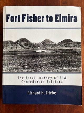 Item #101599 Fort Fisher to Elmira: The Fatal Journey of 518 Confederate Prisoners. Richard H....