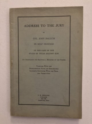 Address to the Jury by Col. John Hallum in Self Defense in the Case of the State of Texas Against Him: An Indictment for Shooting a Minister of the Gospel: Together with the Extraordinary Facts and Remarkable Incidents Connected with the Trial and Prosecution.