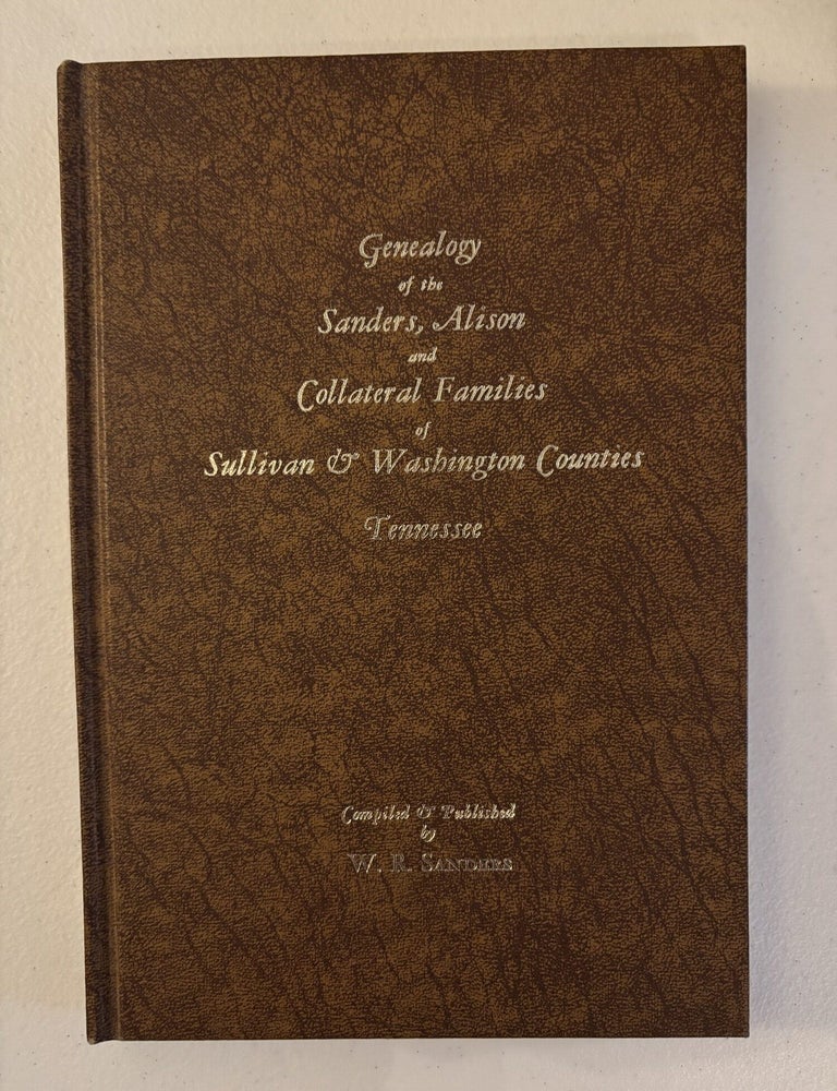 Item #101759 Genealogy of the Sanders, Alison, and Collateral Families of Sullivan & Washington Counties, Tennessee. W R. Sanders.