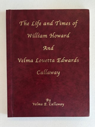 Item #101796 The Life and Times of William Howard and Velma Louetta Edwards Callaway. Velma E....