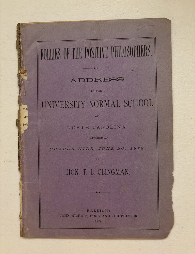 Item #101862 Follies of the Positive Philosophers: Address to the University Normal School of North Carolina, delivered at Chapel Hill, June 26, 1878. Thomas L. Clingman.