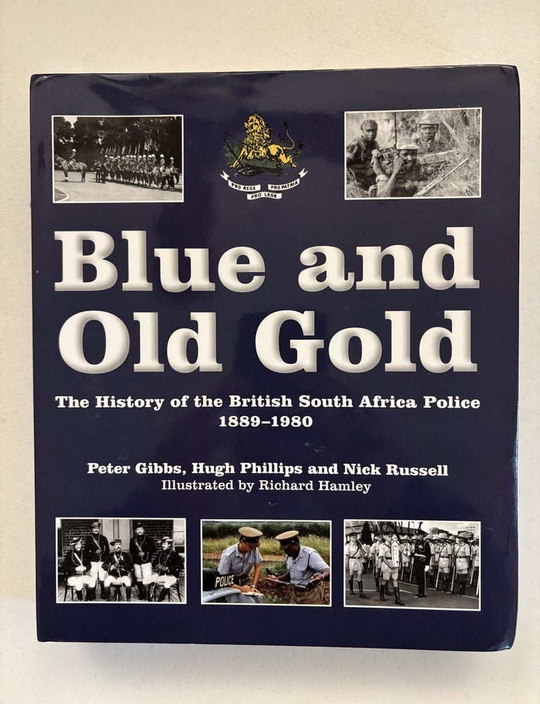 Item #101915 Blue and Old Gold: The History of the British South Africa Police, 1889-1980. Peter Gibbs, Nick, Russell, Hugh, Phillips.